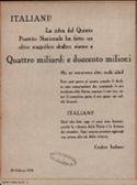 ITALIANI! La cifra del Quinto Prestito Nazionale ha fatto un altro magnifico sbalzo: siamo a Quattro miliardi e duecento milioni Ma ne occorrono altri, molti altri! Non sara' grave al nostro popolo il darli, se esso comprendera' che, prestando le sue ricchezze alla Patria, semina il suo oro, come il contadino getta il suo grano nei solchi fecondi. ITALIANI! Quel che date oggi vi sara' reso domani, poiche' la vittoria della Patria e' la fortuna dei cittadini. Ogni somma prestata aggiunge una penna alle ali della vittoria. Credito Italiano 23 Febbraio 1918